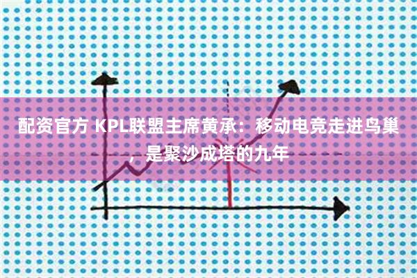 配资官方 KPL联盟主席黄承：移动电竞走进鸟巢，是聚沙成塔的九年
