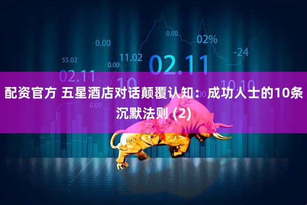 配资官方 五星酒店对话颠覆认知：成功人士的10条沉默法则 (2)