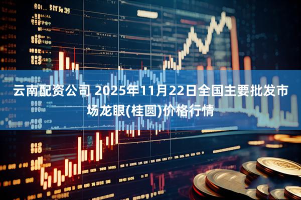 云南配资公司 2025年11月22日全国主要批发市场龙眼(桂圆)价格行情