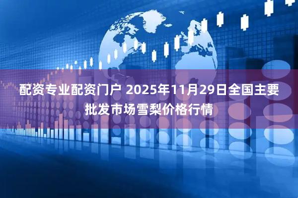 配资专业配资门户 2025年11月29日全国主要批发市场雪梨价格行情