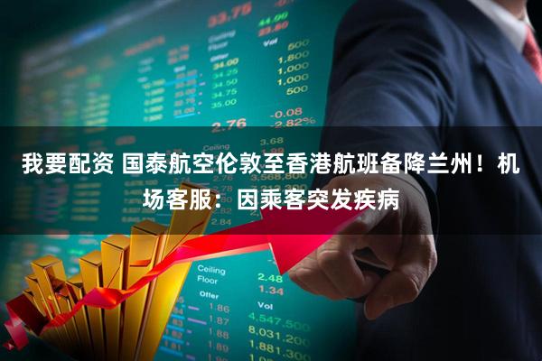 我要配资 国泰航空伦敦至香港航班备降兰州！机场客服：因乘客突发疾病