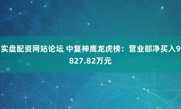 实盘配资网站论坛 中复神鹰龙虎榜：营业部净买入9827.82万元