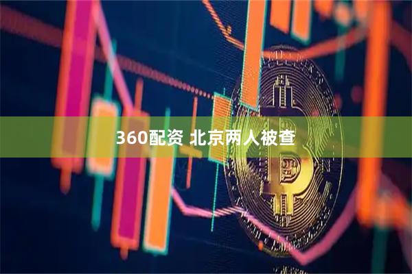 360配资 北京两人被查