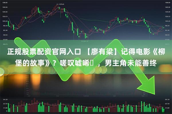 正规股票配资官网入口 【廖有梁】记得电影《柳堡的故事》？嗟叹嘘唏‌，男主角未能善终